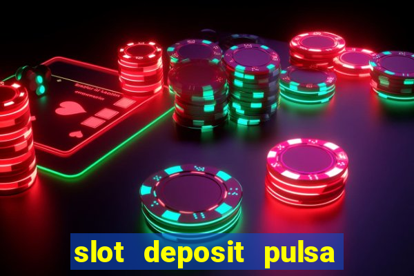 slot deposit pulsa tanpa potongan dan to