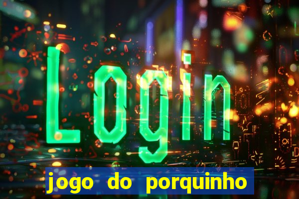 jogo do porquinho para ganhar dinheiro