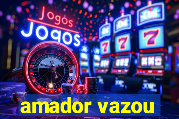 amador vazou