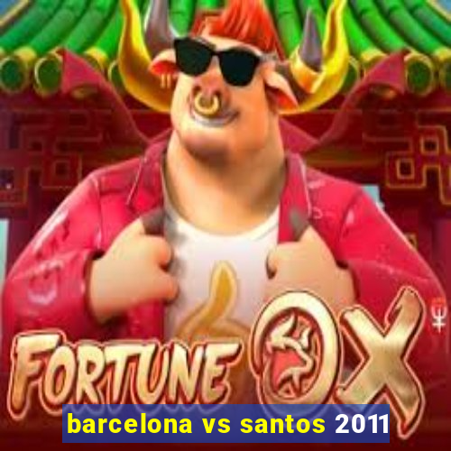 barcelona vs santos 2011