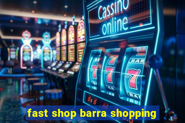 fast shop barra shopping