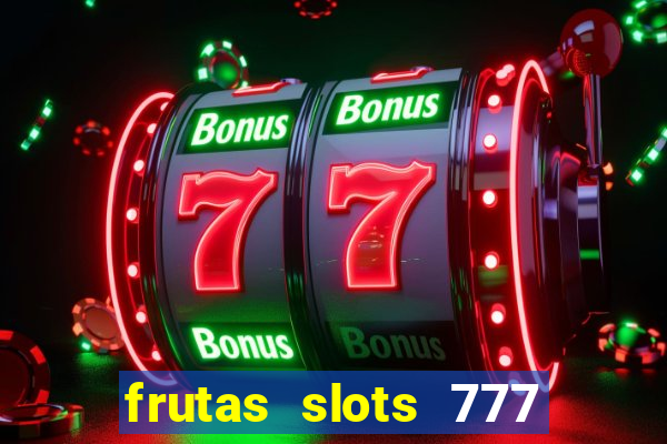 frutas slots 777 paga mesmo