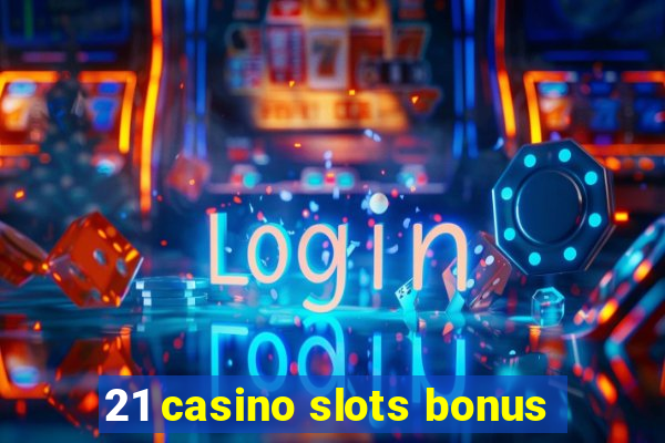 21 casino slots bonus