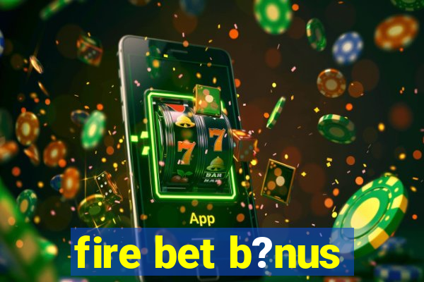 fire bet b?nus