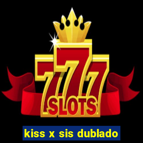 kiss x sis dublado