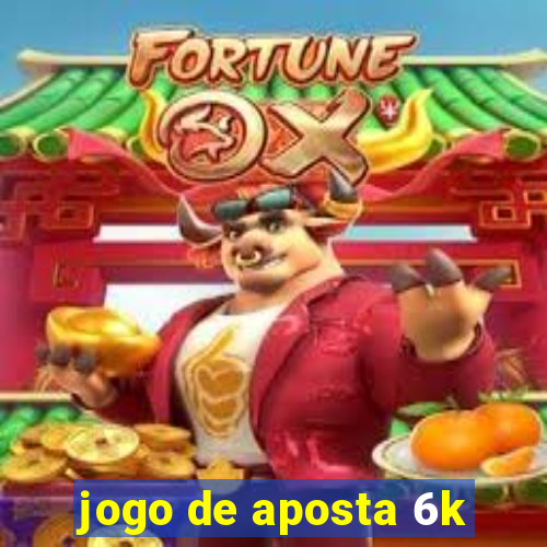 jogo de aposta 6k