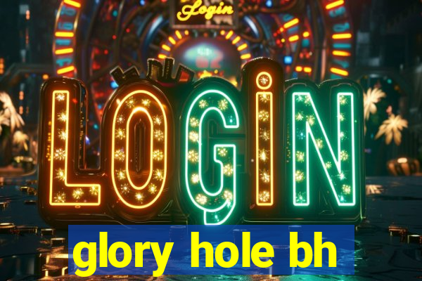 glory hole bh