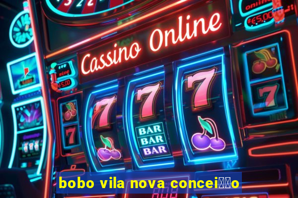 bobo vila nova concei莽茫o