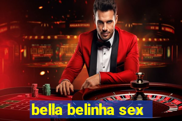 bella belinha sex