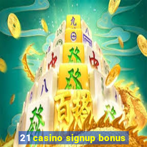 21 casino signup bonus