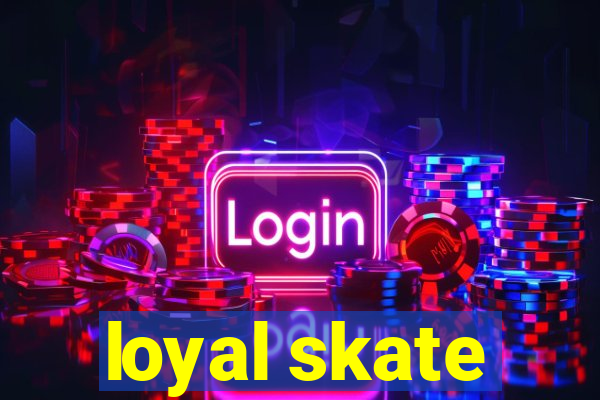 loyal skate