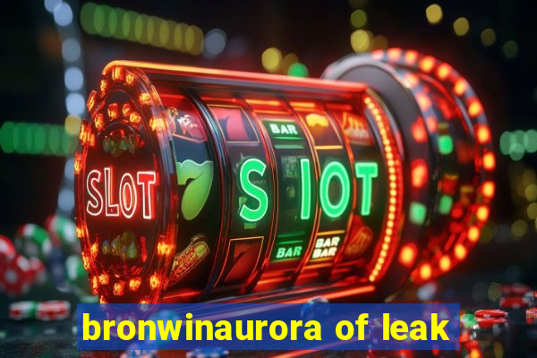 bronwinaurora of leak