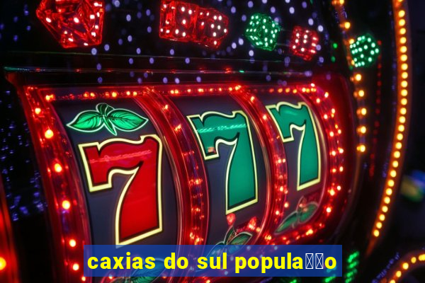 caxias do sul popula莽茫o