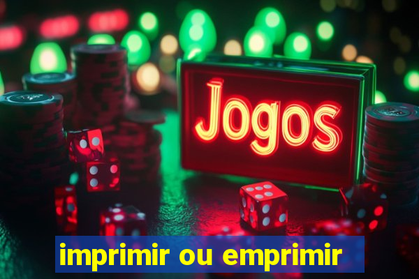 imprimir ou emprimir