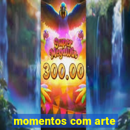 momentos com arte