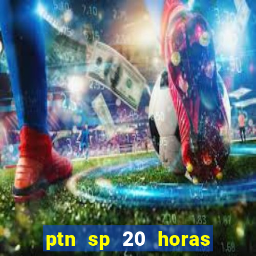 ptn sp 20 horas de hoje