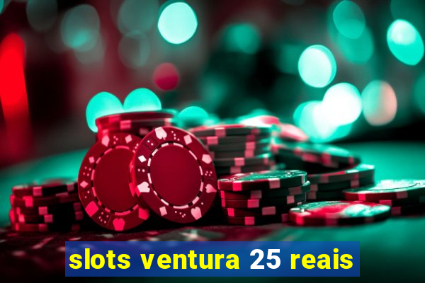 slots ventura 25 reais