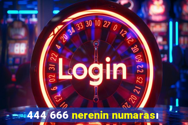 444 666 nerenin numarası