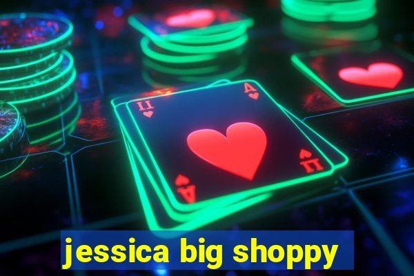 jessica big shoppy