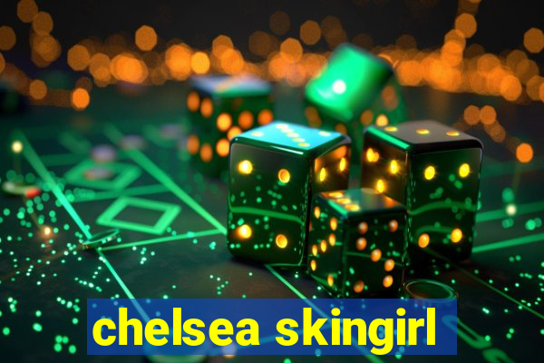 chelsea skingirl