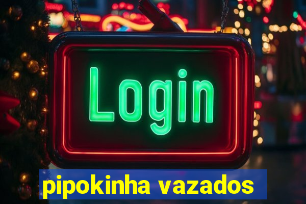 pipokinha vazados