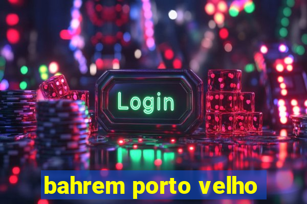 bahrem porto velho