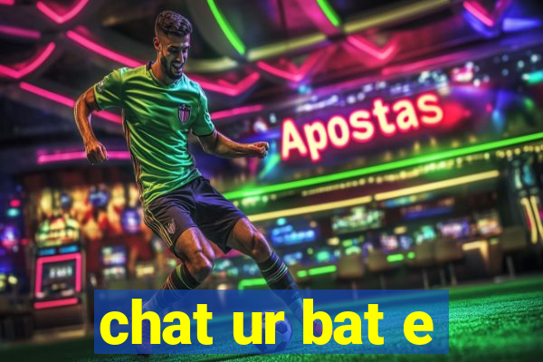 chat ur bat e