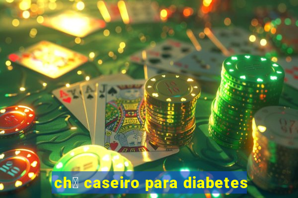 ch谩 caseiro para diabetes