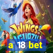 a 18 bet