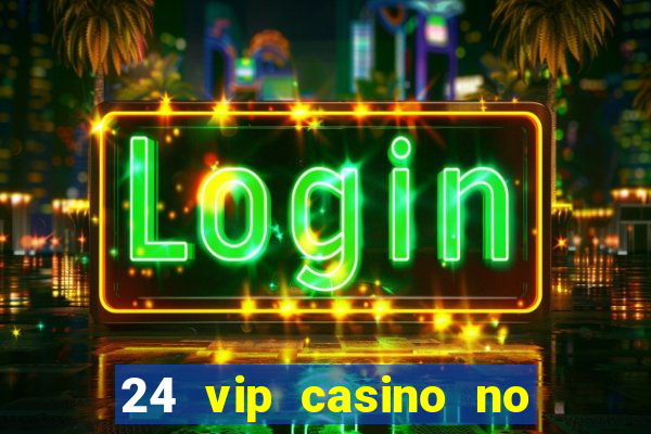 24 vip casino no deposit bonus codes 2022