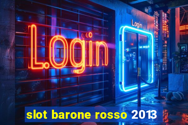 slot barone rosso 2013