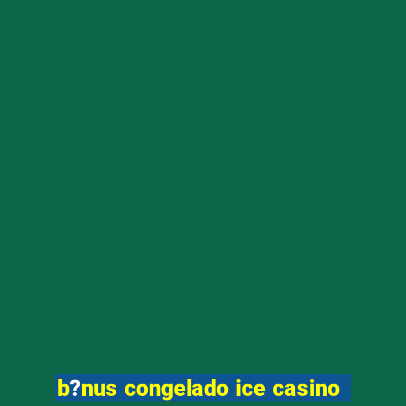 b?nus congelado ice casino