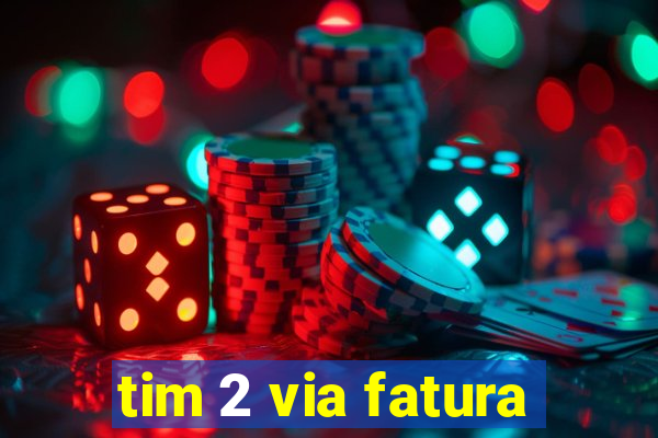 tim 2 via fatura