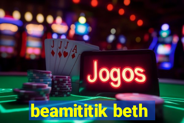 beamititik beth