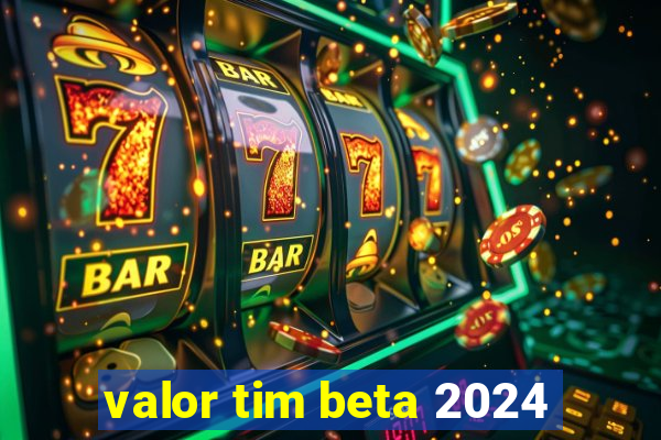 valor tim beta 2024