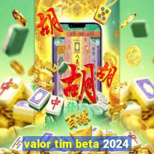 valor tim beta 2024