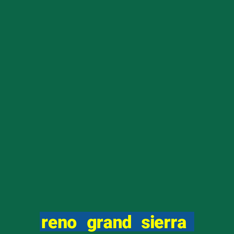 reno grand sierra resort and casino