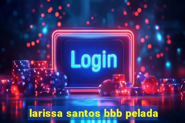 larissa santos bbb pelada