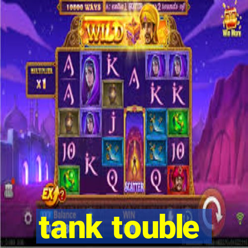 tank touble