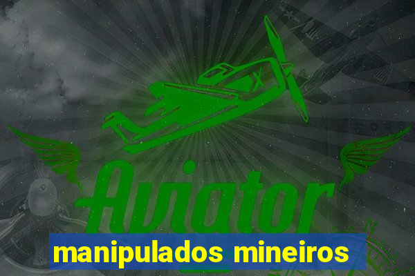 manipulados mineiros