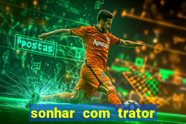 sonhar com trator que bicho jogar