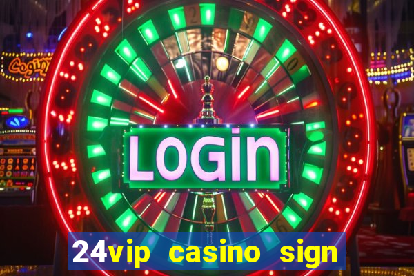 24vip casino sign up bonus