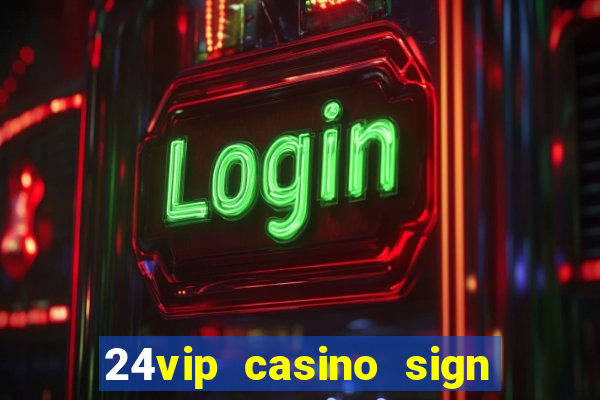 24vip casino sign up bonus