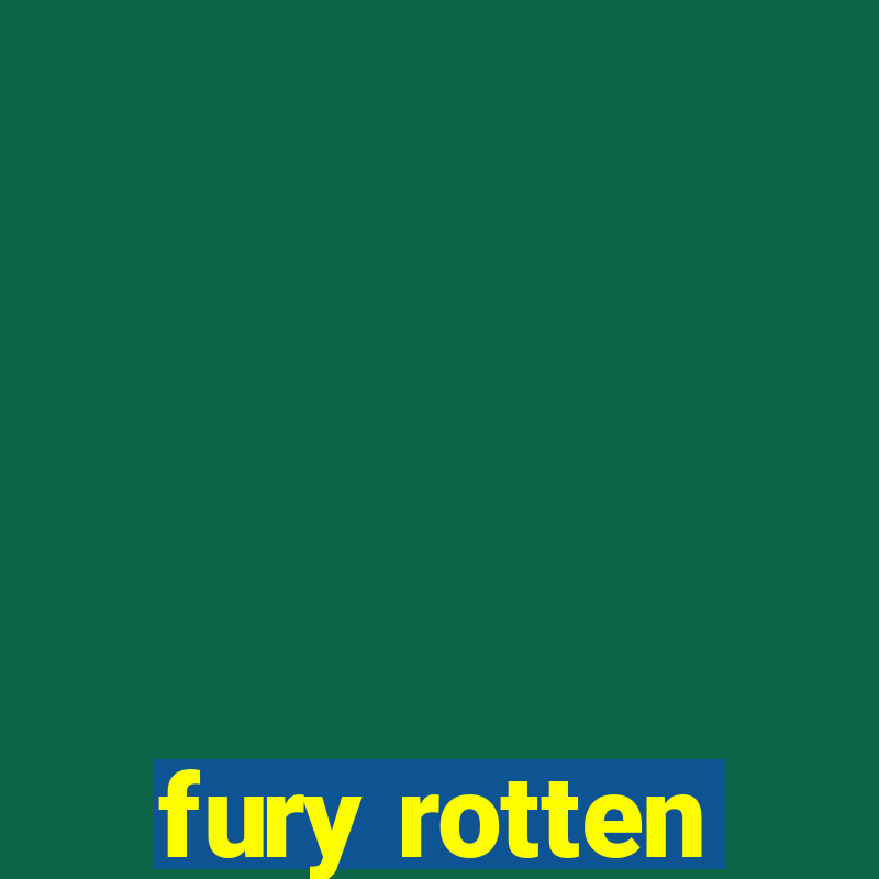 fury rotten