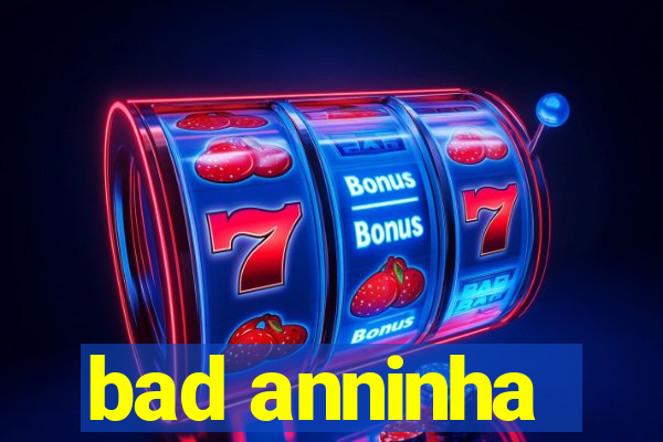 bad anninha