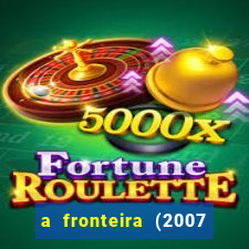 a fronteira (2007 filme completo download)