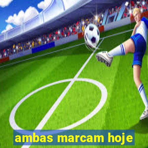 ambas marcam hoje