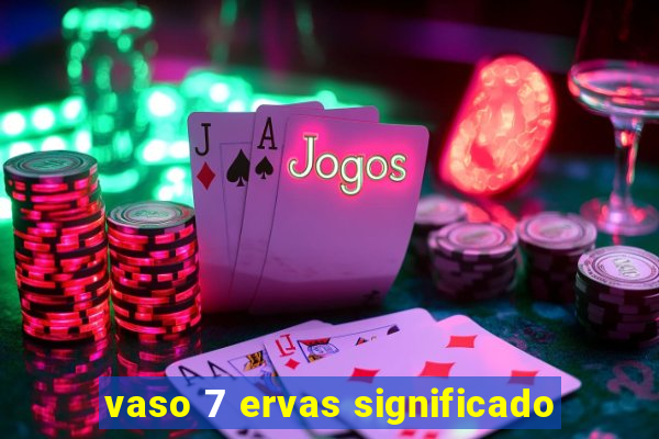 vaso 7 ervas significado