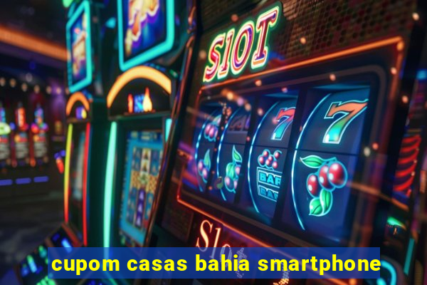 cupom casas bahia smartphone