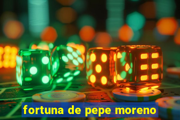 fortuna de pepe moreno